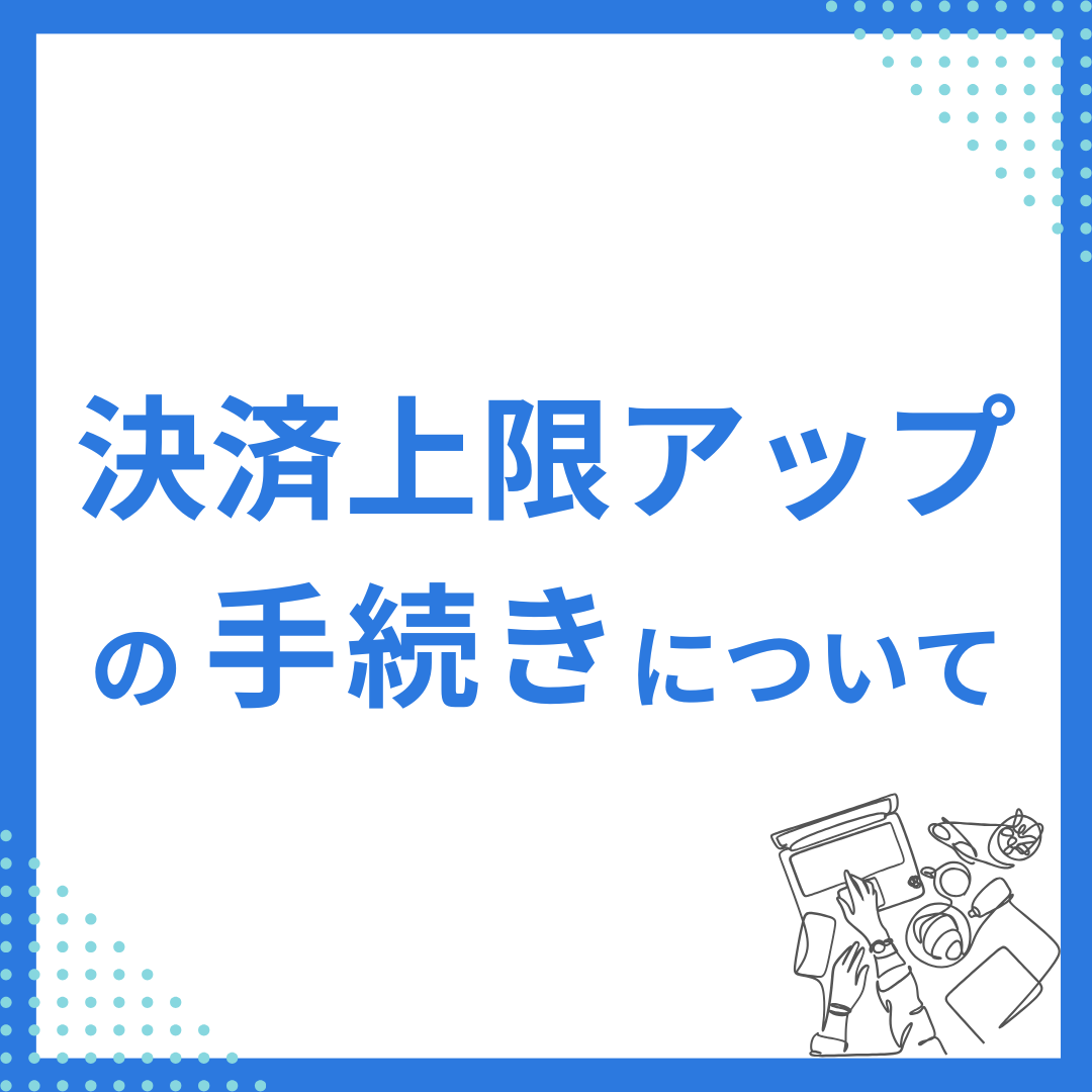 決済上限アップの手続きについて