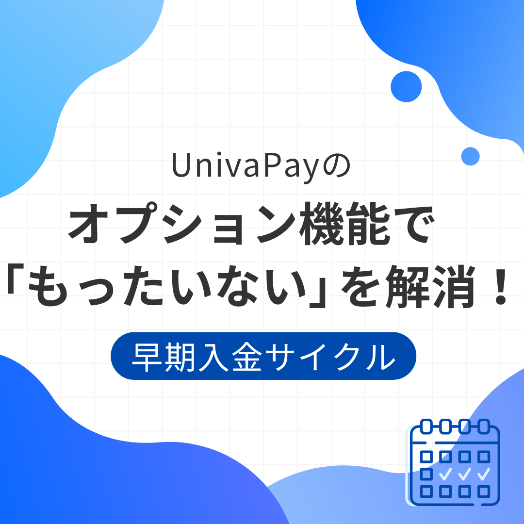 UnivaPayのオプション機能でもったいないを解消～早期入金サイクル～