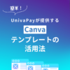 簡単！UnivaPayが提供するCanvaテンプレートの活用法