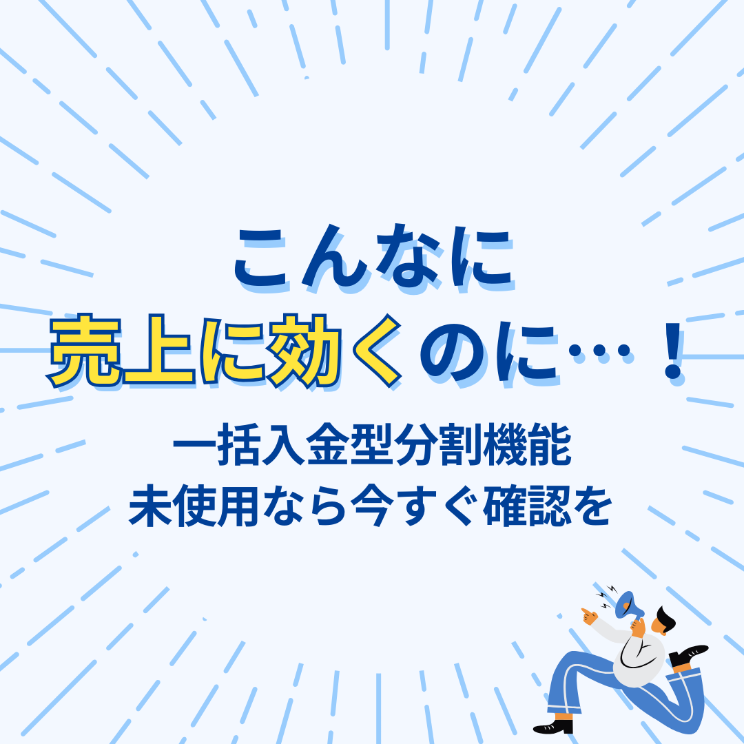 こんなに売上に効くのに…！一括入金型分割機能、未使用なら今すぐ確認を！