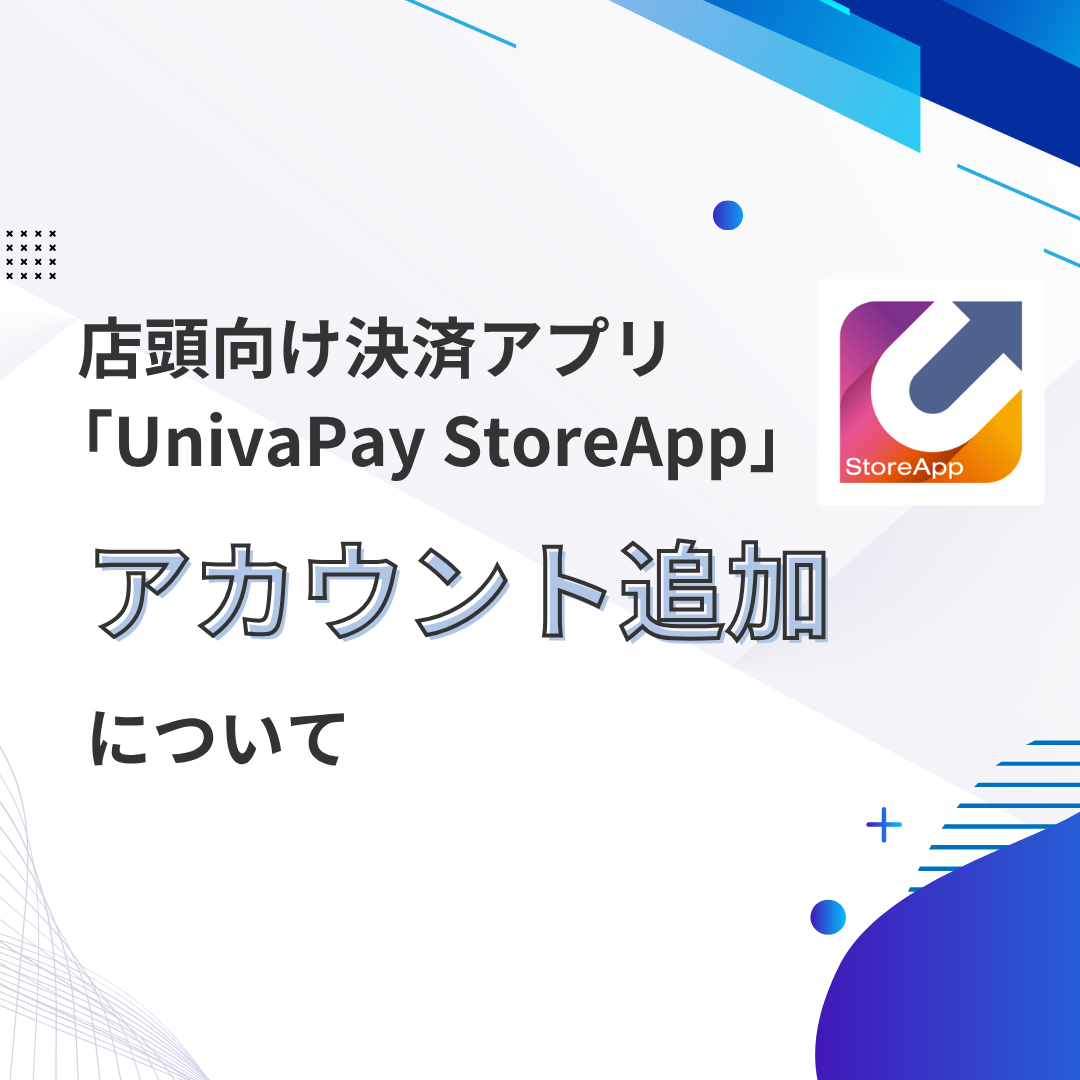 店頭向け決済アプリ「UnivaPay StoreApp」アカウント追加について