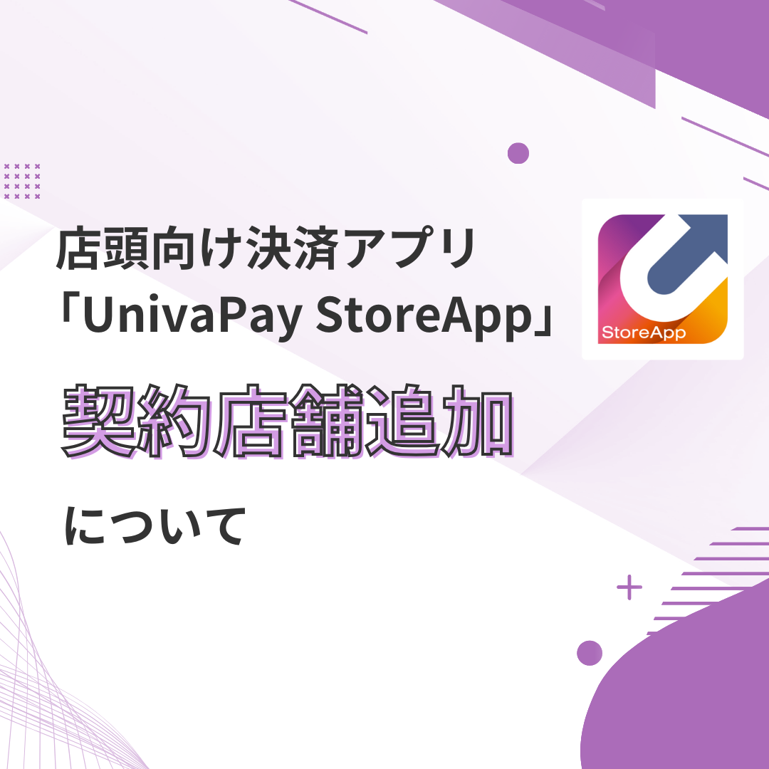 店頭向け決済アプリ「UnivaPay StoreApp」契約店舗追加について