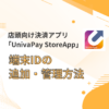 店頭向け決済アプリ「UnivaPayStoreApp」端末IDの追加・管理方法