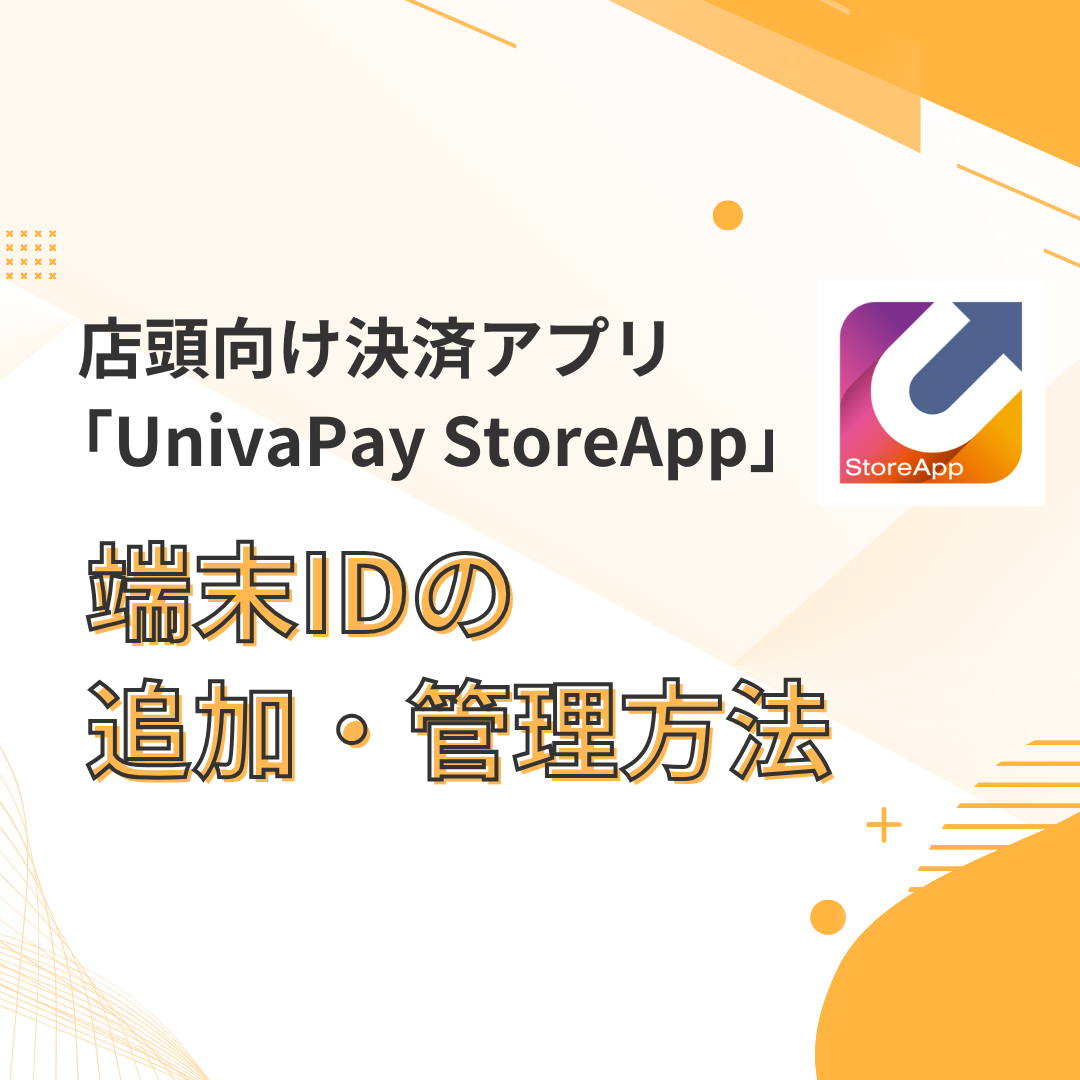 店頭向け決済アプリ「UnivaPayStoreApp」端末IDの追加・管理方法