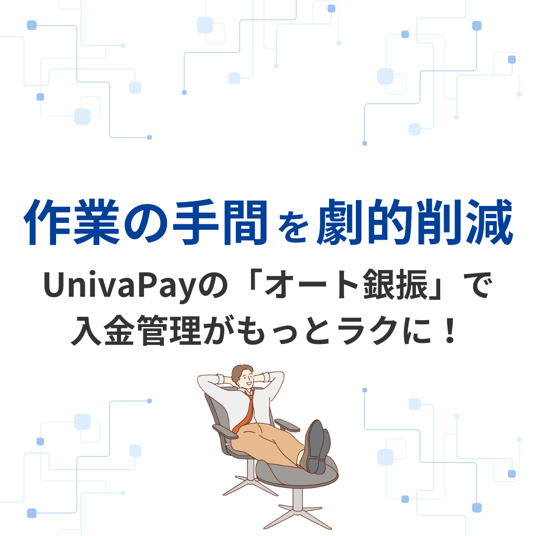 【作業の手間を劇的削減】UnivaPayの「オート銀振」で入金管理がもっとラクに！