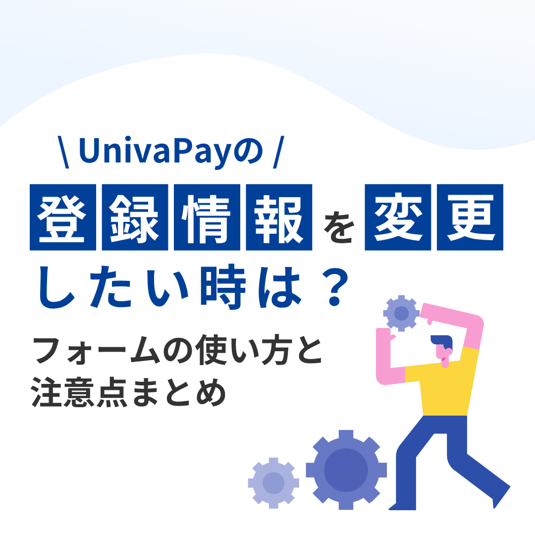 UnivaPayの登録情報を変更したいときは？フォームの使い方と注意点まとめ