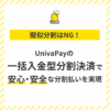 擬似分割はNG！ UnivaPayの「一括入金型分割決済」で安心・安全な分割払いを実現