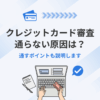 クレジットカード審査、通らない原因は？通すポイントも説明します。