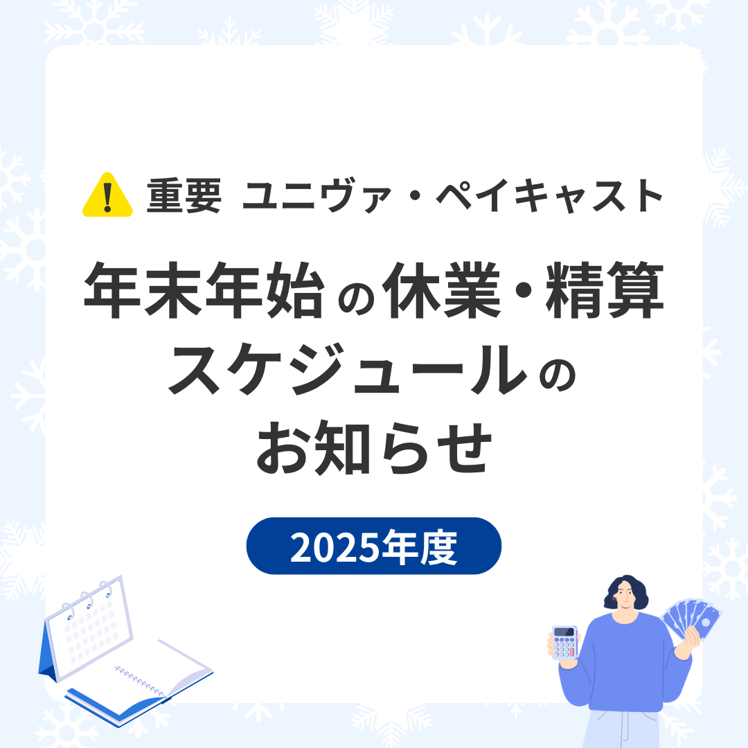 【重要】ユニヴァ・ペイキャスト 年末年始の休業・精算スケジュールのお知らせ（2025年度）